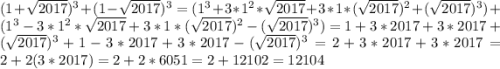 (1+\sqrt{2017} )^{3} +(1-\sqrt{2017} )^{3}=(1^{3} +3*1^{2} *\sqrt{2017} +3*1*(\sqrt{2017} )^{2} +(\sqrt{2017} )^{3} )+(1^{3} -3*1^{2} *\sqrt{2017} +3*1*(\sqrt{2017} )^{2} -(\sqrt{2017} )^{3})=1 +3*2017 +3*2017 +(\sqrt{2017} )^{3} +1 -3*2017} +3*2017 -(\sqrt{2017} )^{3}=2+3*2017 +3*2017=2+2(3*2017)= 2+2*6051=2+12102=12104