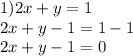 1)2x + y = 1 \\ 2x + y - 1 = 1 - 1 \\ 2x + y - 1 = 0