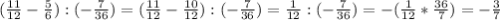 (\frac{11}{12} -\frac{5}{6} ): (-\frac{7}{36} )=(\frac{11}{12} -\frac{10}{12} ): (-\frac{7}{36})=\frac{1}{12} : (-\frac{7}{36})=-(\frac{1}{12} * \frac{36}{7} )=-\frac{3}{7}