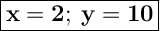 \Large { \boxed {\bold { x=2; \: y=10}}}