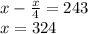 x -\frac{x}{4} =243\\x =324