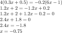 4(0.3x+0.5)=-0.2(6x-1)\\1.2x+2=-1.2x+0.2\\1.2x+2+1.2x-0.2=0\\2.4x+1.8=0\\2.4x=-1.8\\x=-0.75