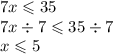 7x \leqslant 35 \\ 7x \div 7 \leqslant 35 \div 7 \\ x \leqslant 5