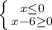 \left \{ {{x\leq0 } \atop {x-6\geq 0 }} \right.