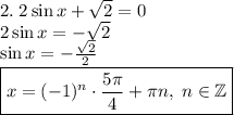 2.\;2\sin x+\sqrt2=0\\2\sin x=-\sqrt2\\\sin x=-\frac{\sqrt2}2\\\boxed{x=(-1)^n\cdot\frac{5\pi}4+\pi n,\;n\in\mathbb{Z}}