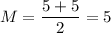 M=\dfrac{5+5}{2}=5