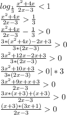 log_{\frac{1}{3} } \frac{x^{2} +4x}{2x-3} \frac{1}{3}\\ \frac{x^{2} +4x}{2x-3}-\frac{1}{3} 0\\\frac{3*(x^{2}+4x)-2x+3 }{3*(2x-3)} 0\\\frac{3x^{2}+12x-2x+3 }{3*(2x-3)} 0\\\frac{3x^{2} +10x+3}{3*(2x-3)}0|*3\\ \frac{3x^{2}+9x+x+3 }{2x-3}0\\\frac{3x*(x+3)+(x+3)}{2x-3} 0\\\frac{(x+3)*(3x+1)}{2x-3} 0