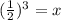 (\frac{1}{2} )^{3} =x