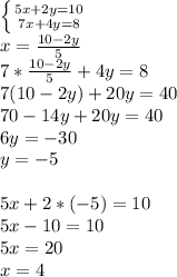 \left \{ {{5x + 2y = 10} \atop {7x+4y=8}} \right. \\x = \frac{10-2y}{5} \\7*\frac{10-2y}{5} + 4y = 8\\7(10-2y) + 20y = 40\\70 - 14y +20y = 40\\6y = -30\\y = -5\\\\5x + 2*(-5) = 10\\5x - 10 = 10\\5x = 20\\x = 4