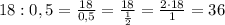 18:0,5=\frac{18}{0,5}=\frac{18}{\frac12}=\frac{2\cdot18}1=36