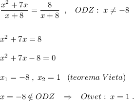 \dfrac{x^2+7x}{x+8}=\dfrac{8}{x+8}\; \; ,\; \; \; ODZ:\; x\ne -8\\\\\\x^2+7x=8\\\\x^2+7x-8=0\\\\x_1=-8\; ,\; x_2=1\; \; \; (teorema\; Vieta)\\\\x=-8\notin ODZ\; \; \; \Rightarrow \; \; \; Otvet:\; x=1\; .