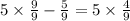 5 \times \frac{9}{9} - \frac{5}{9} = 5 \times \frac{4}{9}