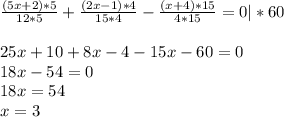 \frac{(5x+2)*5}{12*5} +\frac{(2x-1)*4}{15*4} -\frac{(x+4)*15}{4*15} =0 |*60 \\\\25x+10+8x-4-15x-60=0\\18x-54=0\\18x=54\\x=3