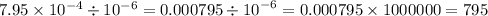 7.95 \times 10 {}^{ - 4} \div 10 {}^{ - 6} = 0.000795 \div {10}^{ - 6} = 0.000795 \times 1000000 = 795