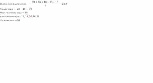 Дан ряд натуральных чисел 24, 26, 18, 28, 18 найти среднее арифметическое медиана мода размах данног