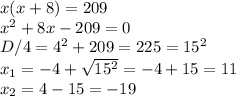 x(x+8)=209\\x^2+8x-209=0\\D/4 =4^2+209 = 225 = 15^2\\x_1 = -4+\sqrt{15^2} = -4+15 = 11\\x_2 = 4-15=-19