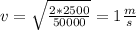 v=\sqrt{\frac{2*2500}{50000} } = 1\frac{m}{s}