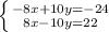 \left \{ {{-8x + 10y=-24} \atop {8x-10y=22}} \right.