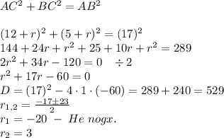 AC^2+BC^2=AB^2\\\\(12+r)^2+(5+r)^2=(17)^2\\144+24r+r^2+25+10r+r^2=289\\2r^2+34r-120=0\;\;\;\div2\\r^2+17r-60=0\\D=(17)^2-4\cdot1\cdot(-60)=289+240=529\\r_{1,2}=\frac{-17\pm23}2\\r_1=-20\;-\;He\;nogx.\\r_2=3