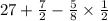 27 + \frac{7}{2} - \frac{5}{8} \times \frac{1}{2}