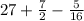 27 + \frac{7}{2} - \frac{5}{16}