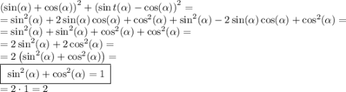 \left(\sin (\alpha)+\cos (\alpha)\right) ^2+\left(\sin t(\alpha)-\cos (\alpha)\right) ^2=\\=\sin^2(\alpha)+2\sin (\alpha)\cos (\alpha)+\cos^2(\alpha)+\sin ^2(\alpha)-2\sin (\alpha)\cos (\alpha)+\cos ^2(\alpha)=\\=\sin^2(\alpha)+\sin^2(\alpha)+\cos^2(\alpha)+\cos^2(\alpha)=\\=2\sin^2(\alpha)+2\cos^2(\alpha)=\\=2\left(\sin^2(\alpha)+\cos^2(\alpha)\right)=\\\boxed{\big\: \sin^2(\alpha)+\cos^2(\alpha) = 1 \:}\\=2\cdot1 = 2