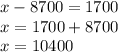 x - 8700 = 1700 \\ x = 1700 + 8700 \\ x = 10400