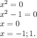 x^{2} =0\\ x^{2} -1=0 \\x=0\\x=-1;1.