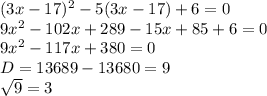 (3x-17)^{2} -5(3x-17)+6=0\\9x^{2} -102x+289-15x+85+6=0\\9x^{2} -117x+380=0\\D=13689-13680=9\\\sqrt{9} =3