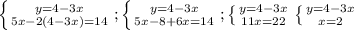 \left \{ {{y=4 - 3x} \atop {5x - 2(4-3x) = 14}} \right. ; \left \{ {{y=4 - 3x} \atop {5x - 8 + 6x = 14 }} \right. ; \left \{ {{y=4 - 3x} \atop {11x = 22}} \right. \left \{ {{y=4-3x} \atop {x = 2}} \right.