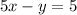 5x - y = 5