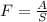 F=\frac{A}{S}