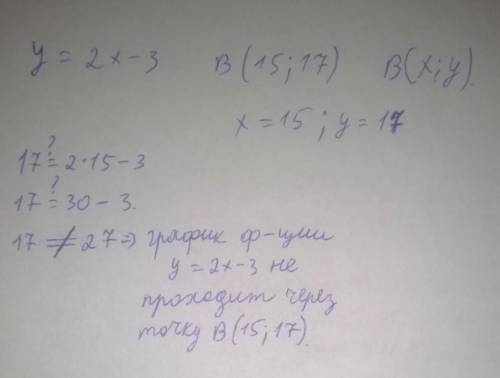 Проходит ли график функции y=2x-3 через точку B(15;17)​