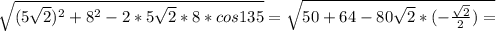 \sqrt{ (5\sqrt{2} )^{2} +8^{2} -2*5\sqrt{2} *8*cos135} =\sqrt{50+64-80\sqrt{2} *(-\frac{\sqrt{2} }{2} ) =