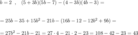 b=2\; \; ,\; \; \; (5+3b)(5b-7)-(4-3b)(4b-3)=\\\\\\=25b-35+15b^2-21b-(16b-12-12b^2+9b)=\\\\=27b^2-21b-21=27\cdot 4-21\cdot 2-23=108-42-23=43