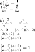 a) \frac{1}{5a}+\frac{1}{a}\\ \frac{1+5}{5a}=\frac{6}{5a} \\\\b) \frac{2}{2-a}-\frac{a}{a^2-4}\\\frac{2}{a-2}-\frac{a}{(a-2)(a+2)}\\ \frac{2(a+2)-a}{(a-2)(a+2)}\\\\\frac{(a-2)(a+2)}{(a-2)(a+2)}=1