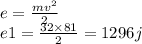 e = \frac{m {v}^{2} }{2} \\ e1 = \frac{32 \times 81}{2} = 1296j