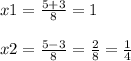 x1=\frac{5+3}{8} =1\\\\x2=\frac{5-3}{8} =\frac{2}{8} =\frac{1}{4}