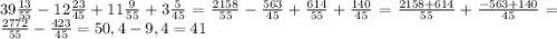 39\frac{13}{55} -12\frac{23}{45} +11\frac{9}{55} +3\frac{5}{45} =\frac{2158}{55} -\frac{563}{45} +\frac{614}{55} +\frac{140}{45} =\frac{2158+614}{55} +\frac{-563+140}{45} =\frac{2772}{55} -\frac{423}{45} =50,4-9,4=41