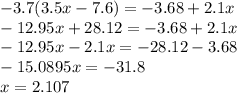 - 3.7(3.5x - 7.6) = - 3.68 + 2.1x \\ - 12.95x + 28.12 = - 3.68 + 2.1x \\ - 12.95x - 2.1x = - 28.12 - 3.68 \\ - 15.0895x = - 31.8 \\ x = 2.107