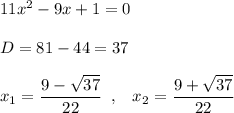 11x^2-9x+1=0\\\\D=81-44=37\\\\x_1=\dfrac{9-\sqrt{37}}{22}\; \; ,\; \; \; x_2=\dfrac{9+\sqrt{37}}{22}