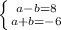 \left \{ {{a-b=8} \atop {a+b=-6}} \right. \\