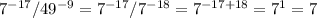 7^{-17} / 49^{-9} = 7^{-17} / 7^{-18} = 7^{-17 + 18} = 7^{1} = 7