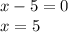 x - 5 = 0 \\ x = 5