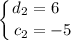 \displaystyle \left \{ {{d_2=6\; \; \;} \atop {c_2=-5}} \right.