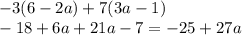 - 3(6 - 2a) + 7(3a - 1) \\ - 18 + 6a + 21a - 7 = - 25 + 27a