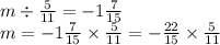 m \div \frac{5}{11} = - 1 \frac{7}{15} \\ m = - 1 \frac{7}{15} \times \frac{5}{11} = - \frac{22}{15} \times \frac{5}{11}