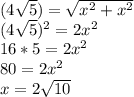 (4\sqrt{5})=\sqrt{x^{2} +x^{2}} \\(4\sqrt{5})^{2} =2x^{2}\\16*5=2x^{2}\\80=2x^{2}\\x= 2\sqrt{10}