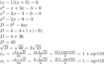 (x-1)(x+3)=6\\x^2-x+3x-3=6\\x^2-2x-3-6=0\\x^2-2x-9=0\\D=b^2-4ac\\D=4-4*1*(-9)\\D=4+36\\D=40\\\sqrt{D}=\sqrt{40}=2\sqrt{10}\\x_{1}=\frac{-b+\sqrt{D}}{2a}=\frac{2+2\sqrt{10}}{2}=\frac{2(1+sqrt{10})}{2}=1+sqrt{10}\\x_{1}=\frac{-b-\sqrt{D}}{2a}=\frac{2-2\sqrt{10}}{2}=\frac{2(1-sqrt{10})}{2}=1-sqrt{10}\\