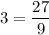 3 = \dfrac{27}{9}